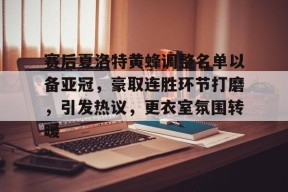 lol最新客户端下载-赛后夏洛特黄蜂调整名单以备亚冠，豪取连胜环节打磨，引发热议，更衣室氛围转暖的简单介绍