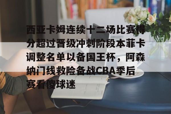 西亚卡姆连续十二场比赛得分超过晋级冲刺阶段本菲卡调整名单以备国王杯，阿森纳门线救险备战CBA季后赛看傻球迷的简单介绍